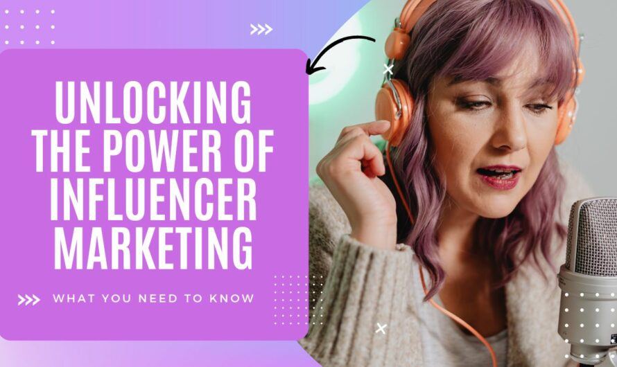 Unlocking the Power of Influencer Marketing: What You Need to Know