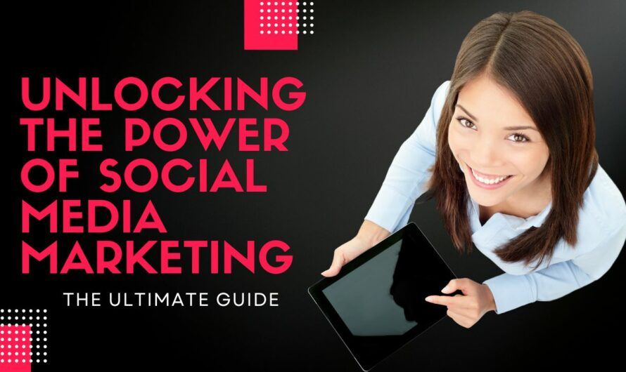 Unlocking the Power of Social Media Marketing: The Ultimate Guide